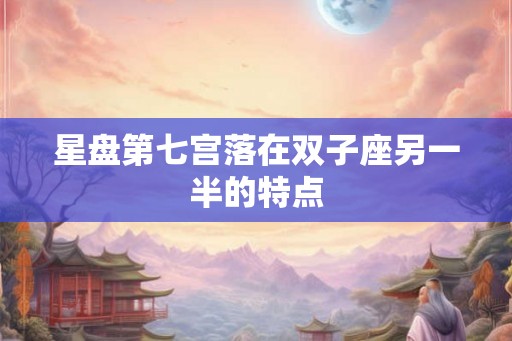 星盘第七宫落在双子座另一半的特点