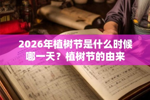 2026年植树节是什么时候哪一天？植树节的由来