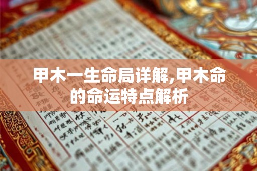 甲木一生命局详解,甲木命的命运特点解析