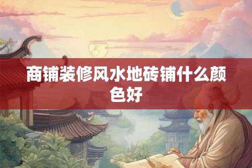 商铺装修风水地砖铺什么颜色好