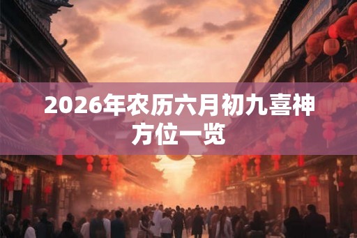 2026年农历六月初九喜神方位一览