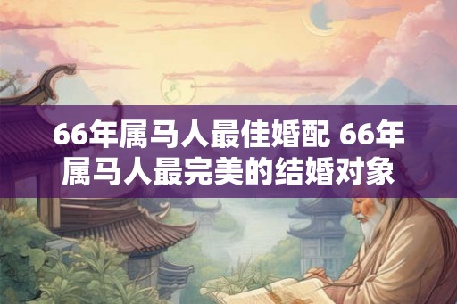 66年属马人最佳婚配 66年属马人最完美的结婚对象