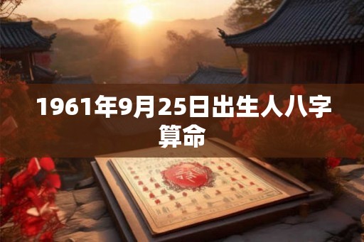 1961年9月25日出生人八字算命
