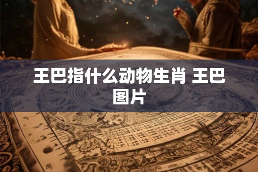 王巴指什么动物生肖 王巴图片