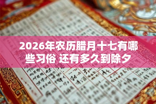 2026年农历腊月十七有哪些习俗 还有多久到除夕