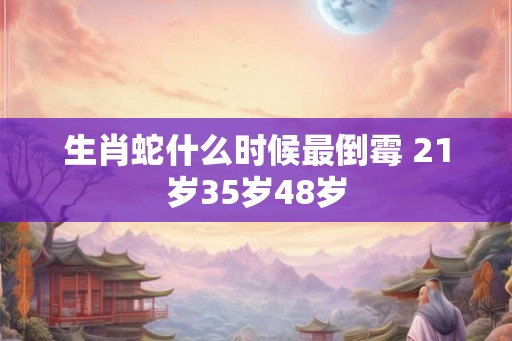 生肖蛇什么时候最倒霉 21岁35岁48岁