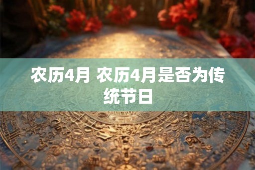 农历4月 农历4月是否为传统节日 农历4月 农历4月是否为传统节日
