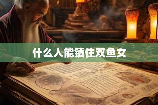 什么人能镇住双鱼女