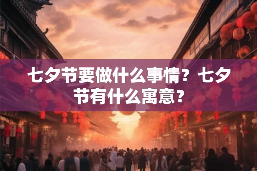 七夕节要做什么事情?七夕节有什么寓意? 七夕节要做什么事情?七夕节有什么寓意?