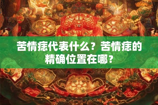 苦情痣代表什么？苦情痣的精确位置在哪？