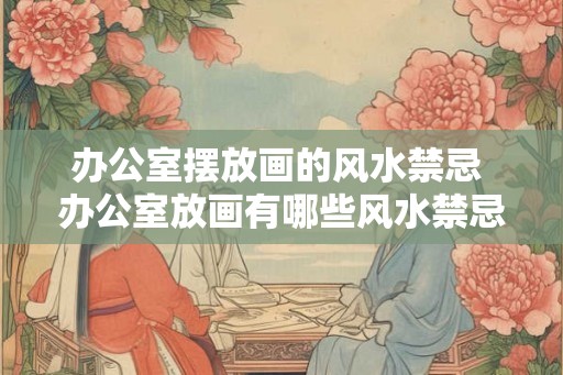 办公室摆放画的风水禁忌 办公室放画有哪些风水禁忌