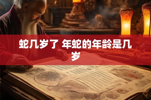 蛇几岁了 年蛇的年龄是几岁