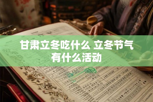 甘肃立冬吃什么 立冬节气有什么活动
