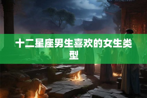 十二星座男生喜欢的女生类型