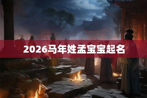 2026马年姓孟宝宝起名