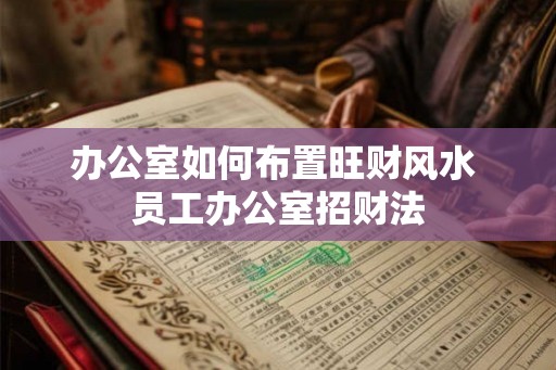 办公室如何布置旺财风水 员工办公室招财法