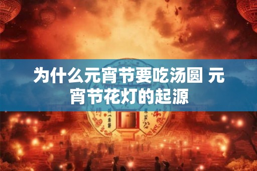 为什么元宵节要吃汤圆 元宵节花灯的起源