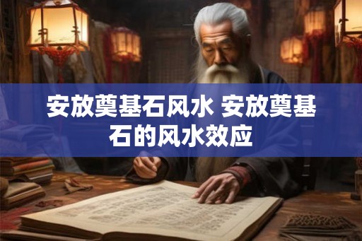 安放奠基石风水 安放奠基石的风水效应