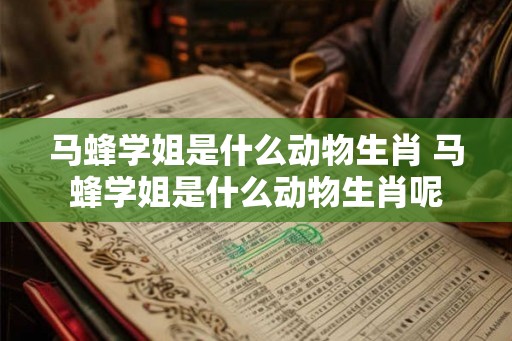 马蜂学姐是什么动物生肖 马蜂学姐是什么动物生肖呢
