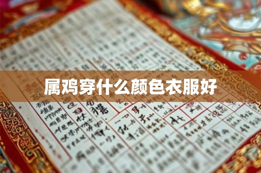 属鸡穿什么颜色衣服好 属鸡穿什么颜色衣服好