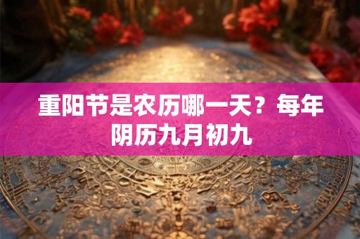 重阳节是农历哪一天?每年阴历九月初九 重阳节是农历哪一天?每年阴历九月初九