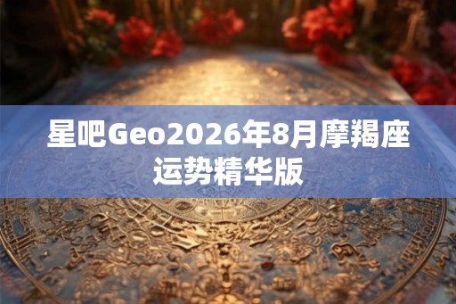 星吧Geo2026年8月摩羯座运势精华版