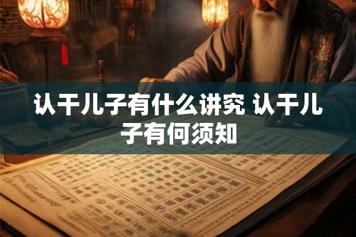 认干儿子有什么讲究 认干儿子有何须知