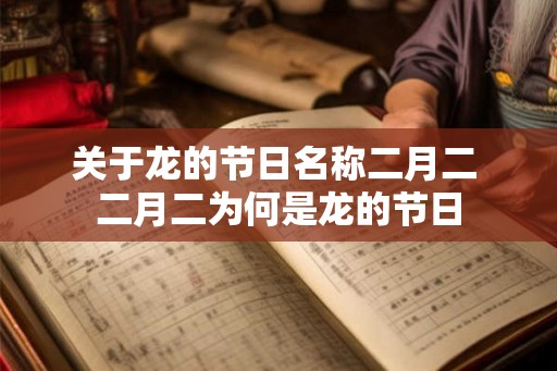 关于龙的节日名称二月二 二月二为何是龙的节日