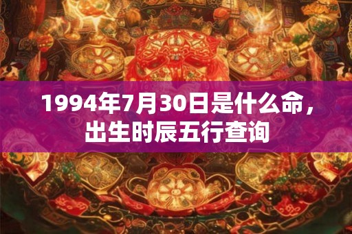 1994年7月30日是什么命，出生时辰五行查询
