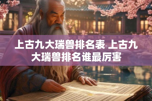 上古九大瑞兽排名表 上古九大瑞兽排名谁最厉害