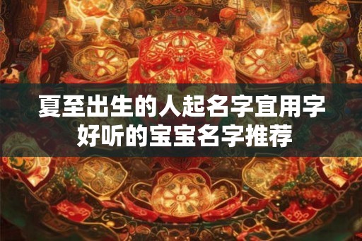 夏至出生的人起名字宜用字 好听的宝宝名字推荐