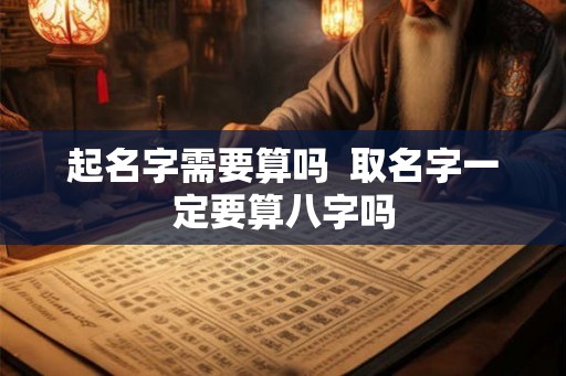 起名字需要算吗  取名字一定要算八字吗