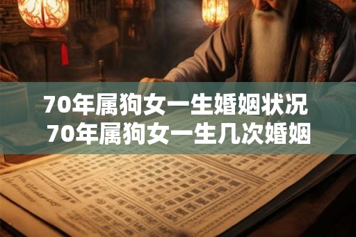 70年属狗女一生婚姻状况 70年属狗女一生几次婚姻