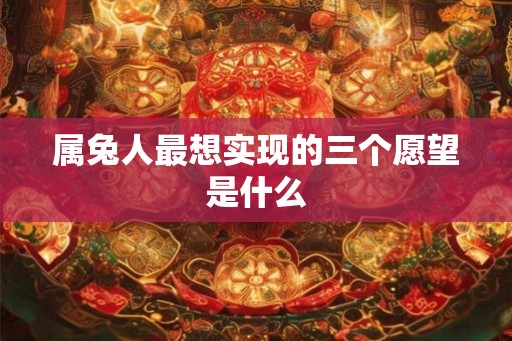 属兔人最想实现的三个愿望是什么