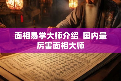 面相易学大师介绍  国内最厉害面相大师