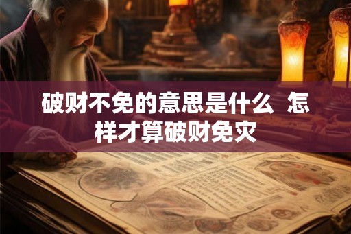 破财不免的意思是什么  怎样才算破财免灾