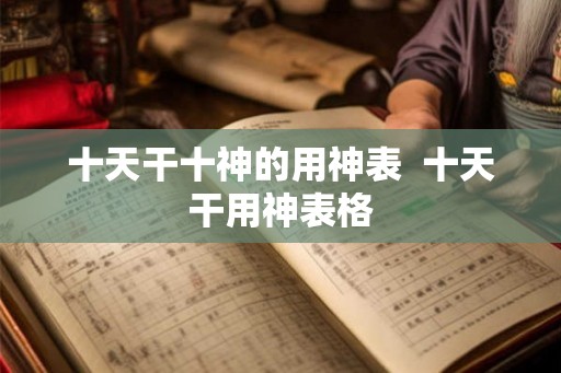 十天干十神的用神表 十天干用神表格 十天干十神的用神表 十天干用神表格