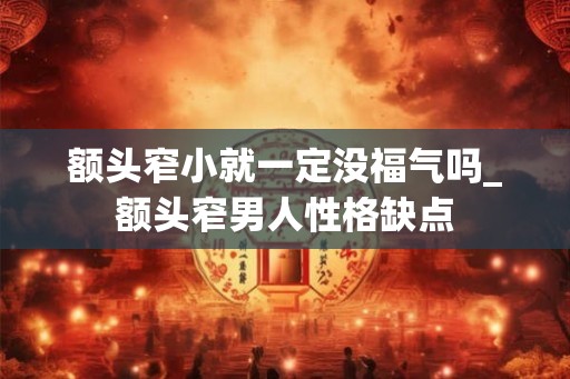 额头窄小就一定没福气吗_额头窄男人性格缺点