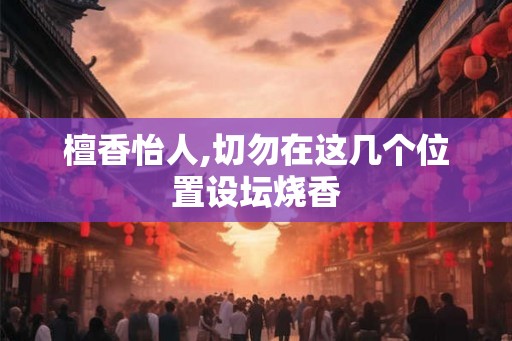 檀香怡人,切勿在这几个位置设坛烧香
