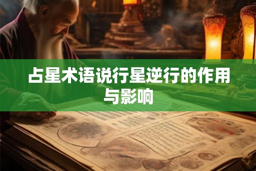 占星术语说行星逆行的作用与影响