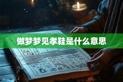 做梦梦见孝鞋是什么意思