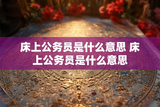 床上公务员是什么意思 床上公务员是什么意思