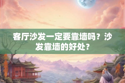 客厅沙发一定要靠墙吗？沙发靠墙的好处？