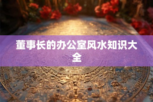 董事长的办公室风水知识大全