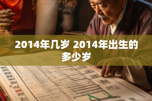 2014年几岁 2014年出生的多少岁 2014年几岁 2014年出生的多少岁