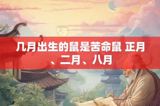 几月出生的鼠是苦命鼠 正月、二月、八月 几月出生的鼠是苦命鼠 正月、二月、八月
