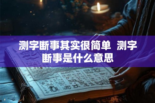 测字断事其实很简单 测字断事是什么意思 测字断事其实很简单 测字断事是什么意思