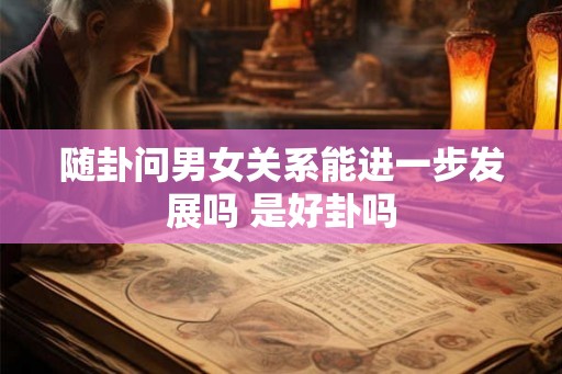 随卦问男女关系能进一步发展吗 是好卦吗