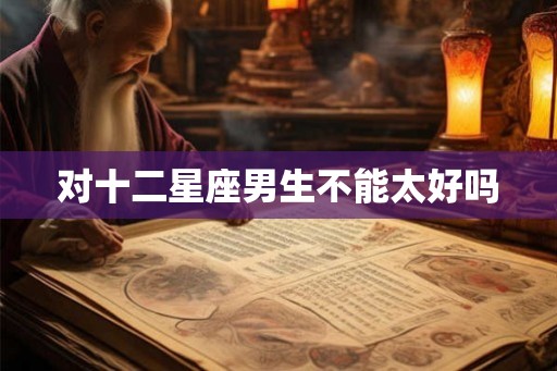 对十二星座男生不能太好吗
