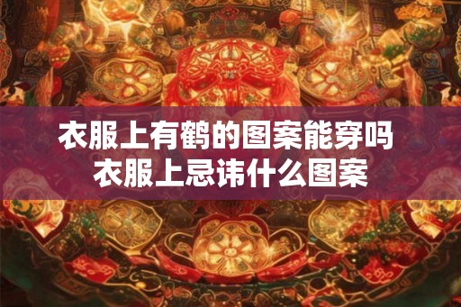 衣服上有鹤的图案能穿吗 衣服上忌讳什么图案